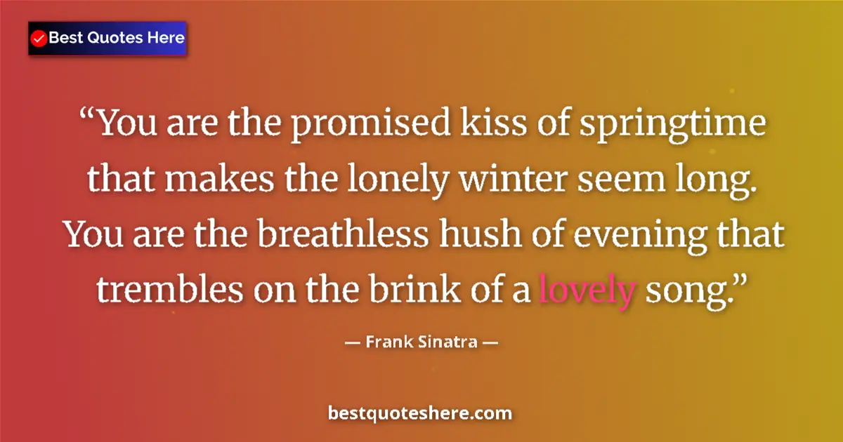 Quote by Frank Sinatra: You are the promised kiss of springtime that makes the lonely winter seem long. You are the breathle...