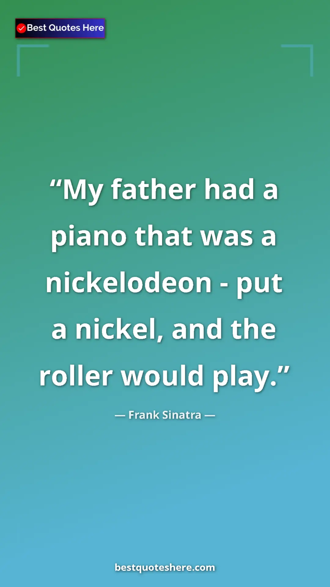 Pinterest quote poster by Frank Sinatra: "My father had a piano that was a nickelodeon - put a..."