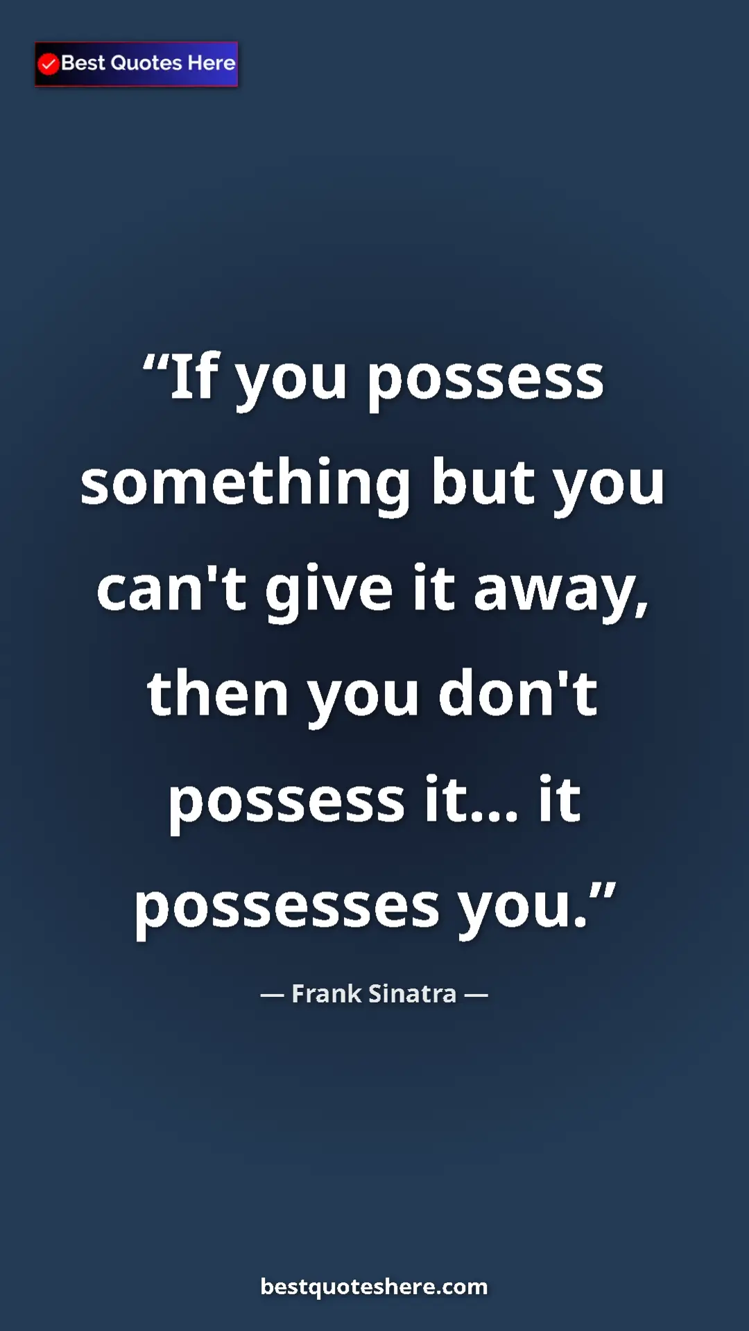 Pinterest quote poster by Frank Sinatra: "If you possess something but you can't give it away, then..."