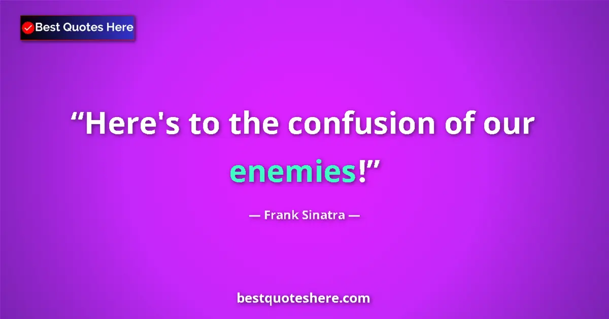 Quote by Frank Sinatra: Here's to the confusion of our enemies!...