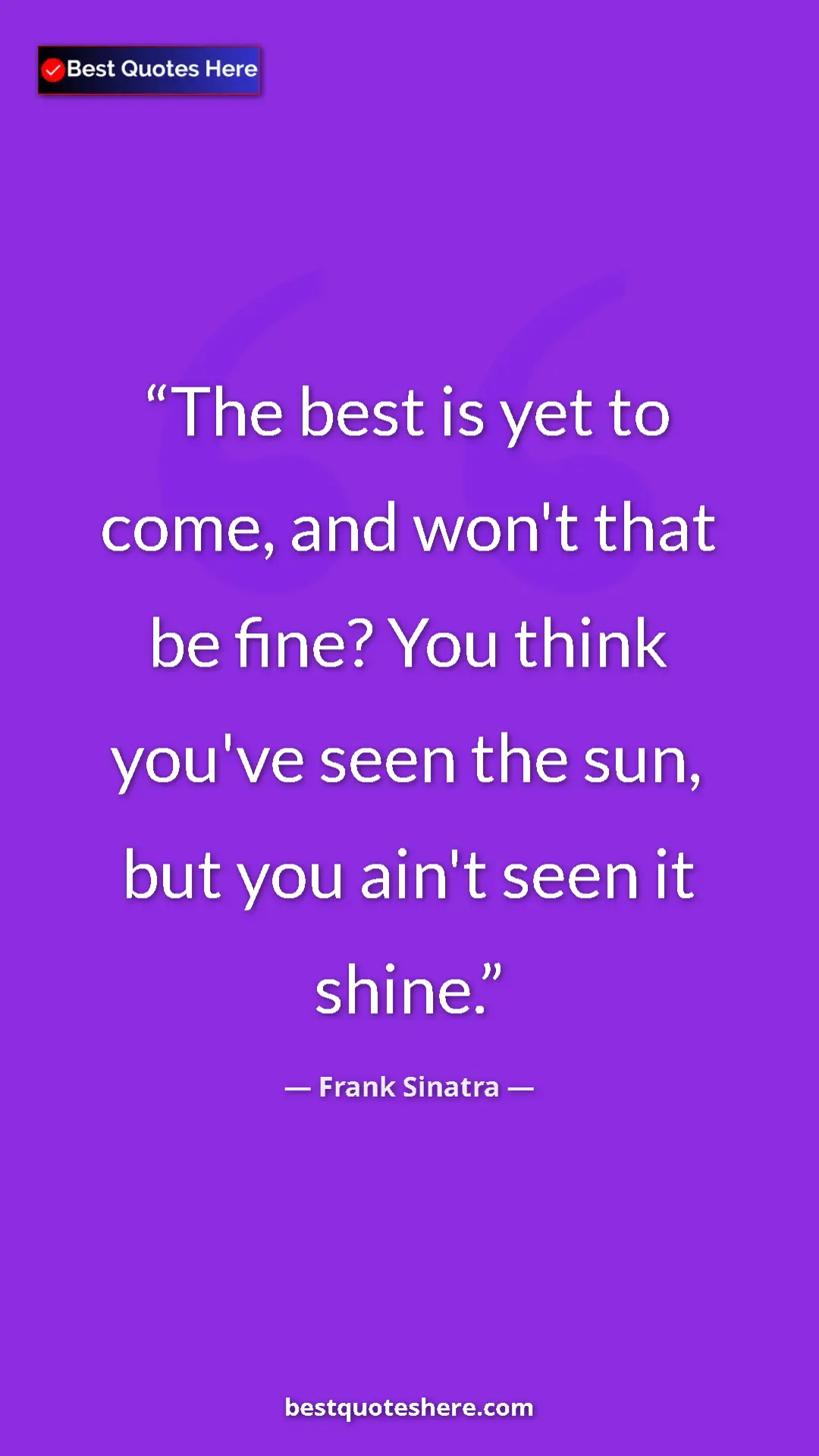 Pinterest quote poster by Frank Sinatra: "The best is yet to come, and won't that be fine? You think..."