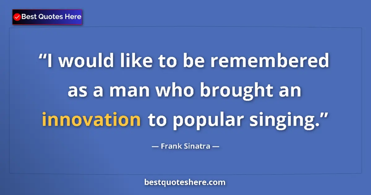 Image for the quote by Frank Sinatra: I would like to be remembered as a man who brought an innovation to popular singing....