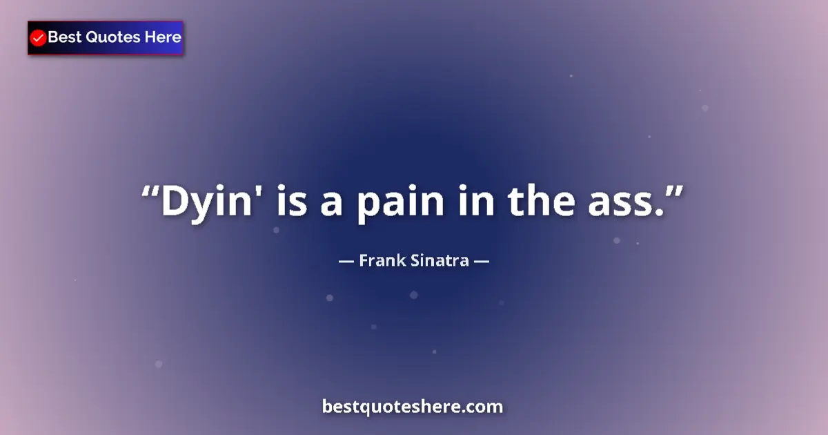 Quote by Frank Sinatra: Dyin' is a pain in the ass....