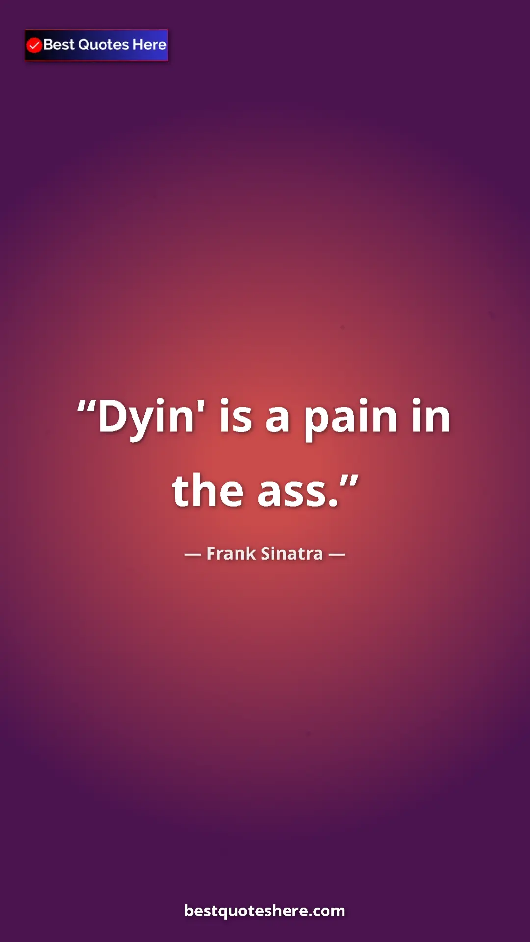 Pinterest quote poster by Frank Sinatra: "Dyin' is a pain in the ass."