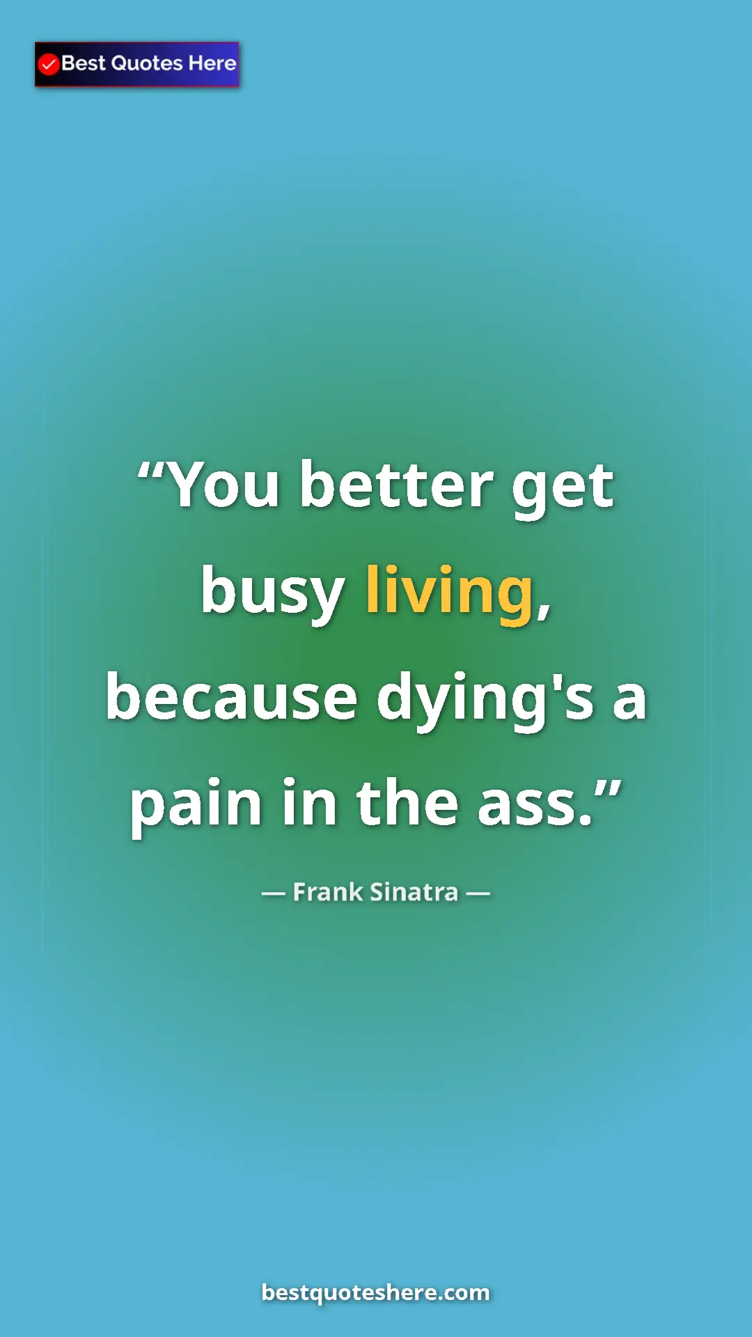 Pinterest quote poster by Frank Sinatra: "You better get busy living, because dying's a pain in the..."