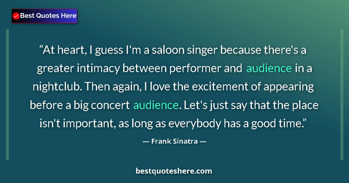 Quote by Frank Sinatra: At heart, I guess I'm a saloon singer because there's a greater intimacy between performer and audie...