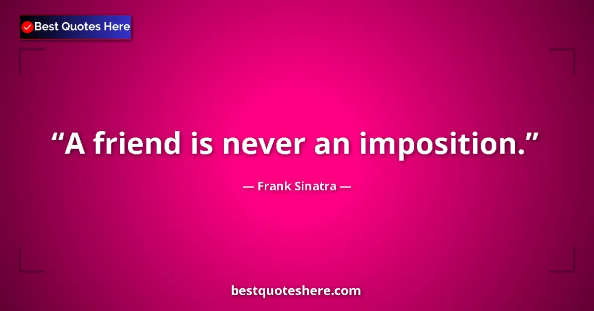 Quote by Frank Sinatra: A friend is never an imposition....