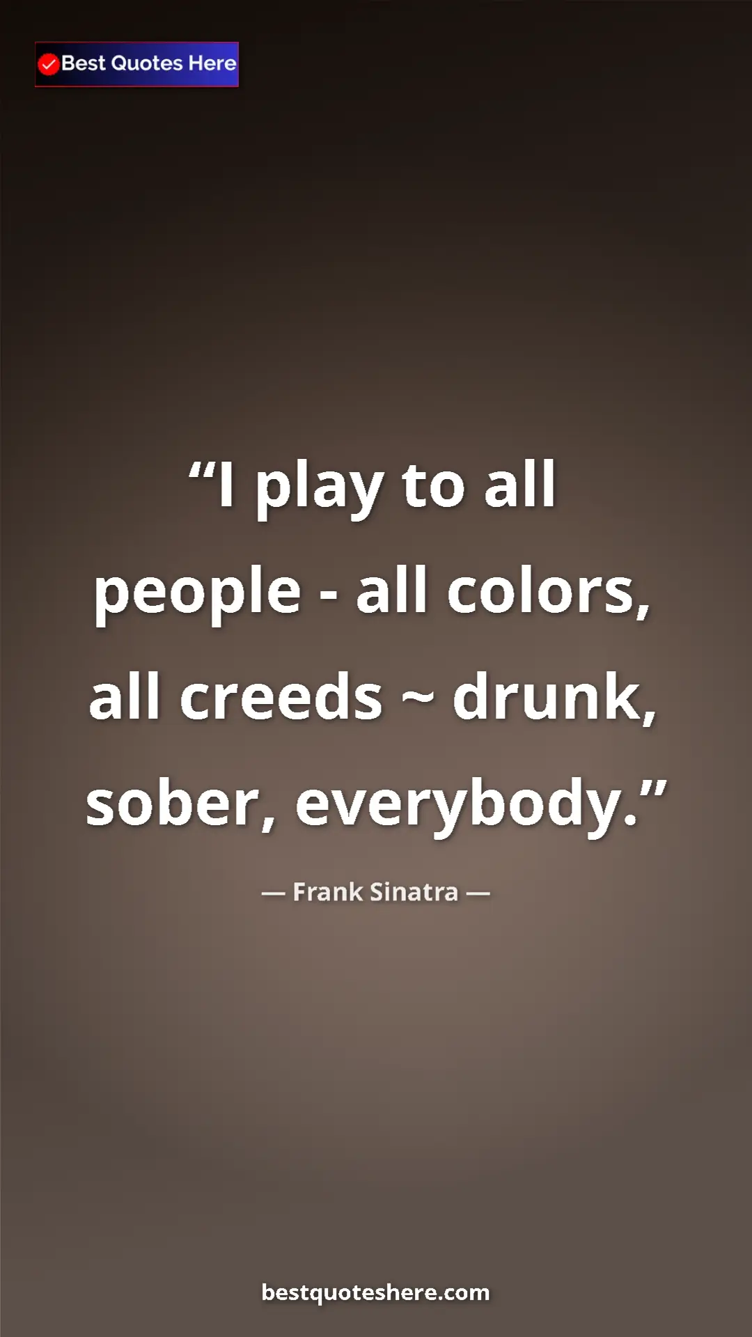 Pinterest quote poster by Frank Sinatra: "I play to all people - all colors, all creeds ~ drunk,..."