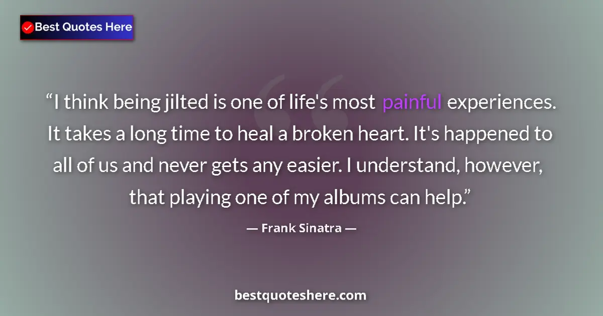 Quote by Frank Sinatra: I think being jilted is one of life's most painful experiences. It takes a long time to heal a broke...