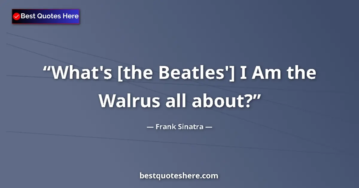 Quote by Frank Sinatra: What's [the Beatles'] I Am the Walrus all about?...