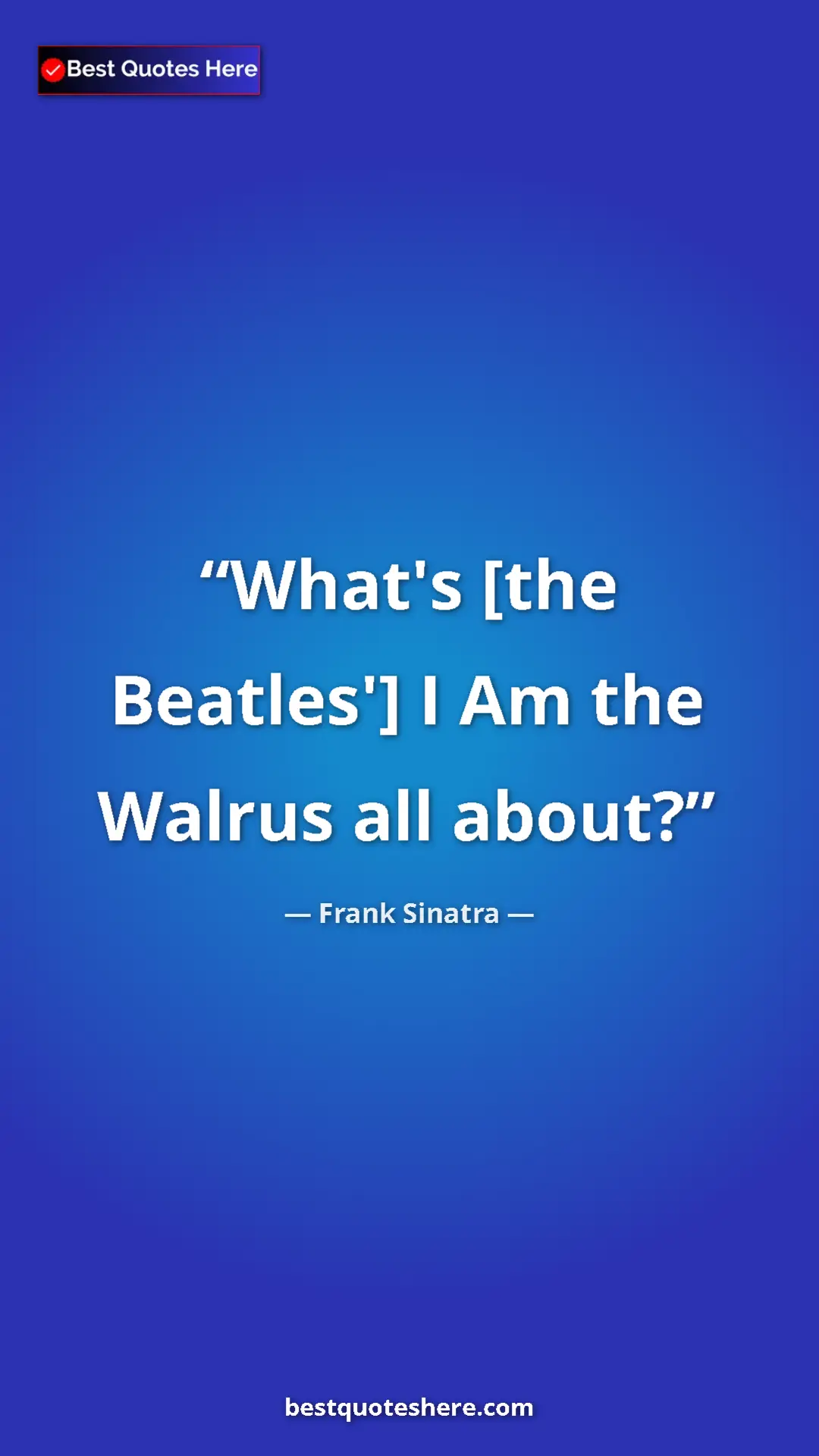 Pinterest quote poster by Frank Sinatra: "What's [the Beatles'] I Am the Walrus all about?"