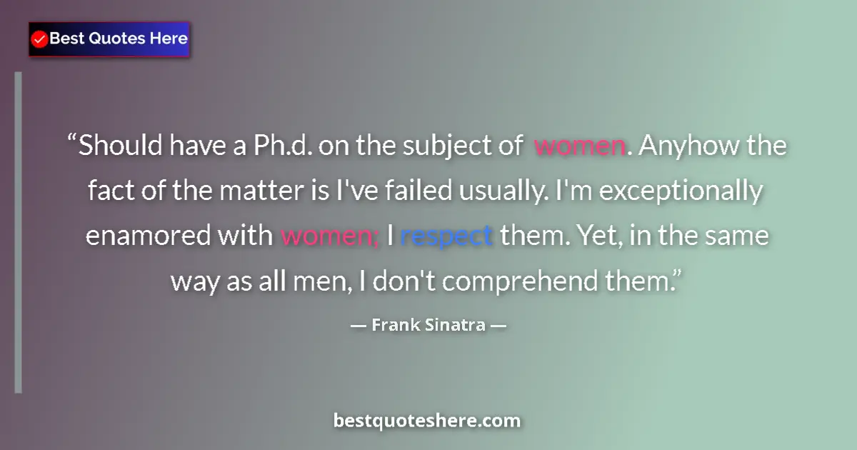 Quote by Frank Sinatra: Should have a Ph.d. on the subject of women. Anyhow the fact of the matter is I've failed usually. I...