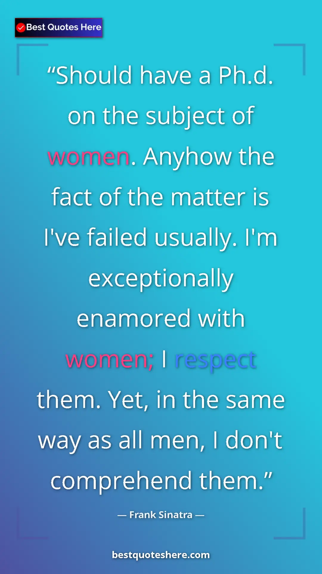 Pinterest quote poster by Frank Sinatra: "Should have a Ph.d. on the subject of women. Anyhow the..."