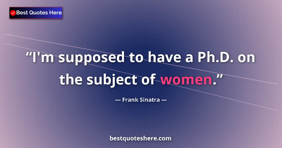 Quote by Frank Sinatra: I'm supposed to have a Ph.D. on the subject of women....