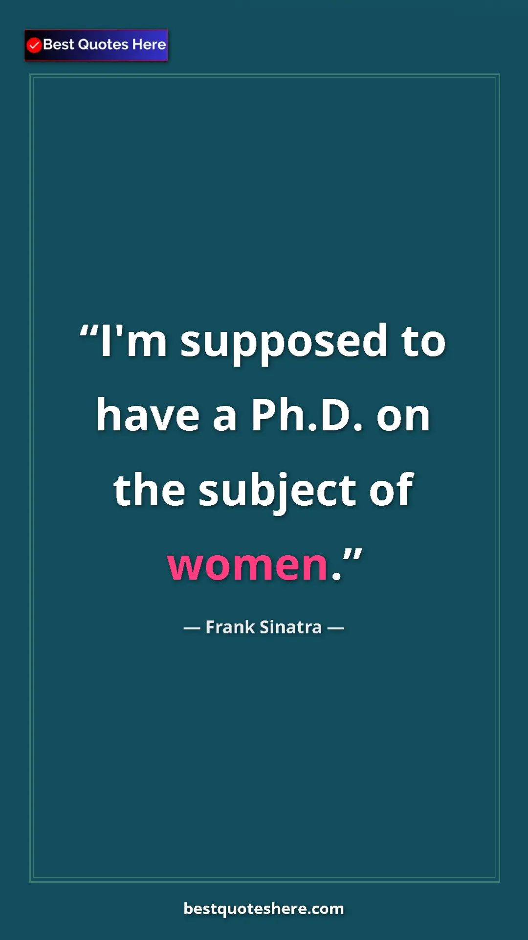 Pinterest quote poster by Frank Sinatra: "I'm supposed to have a Ph.D. on the subject of women."