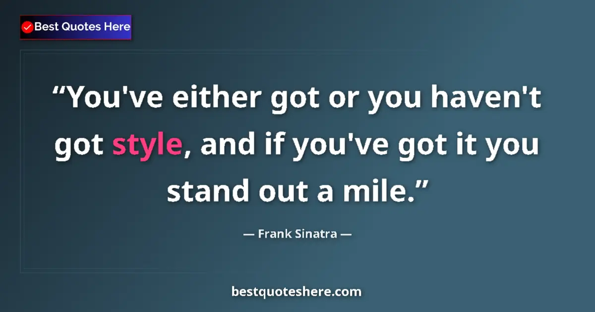 Quote by Frank Sinatra: You've either got or you haven't got style, and if you've got it you stand out a mile....