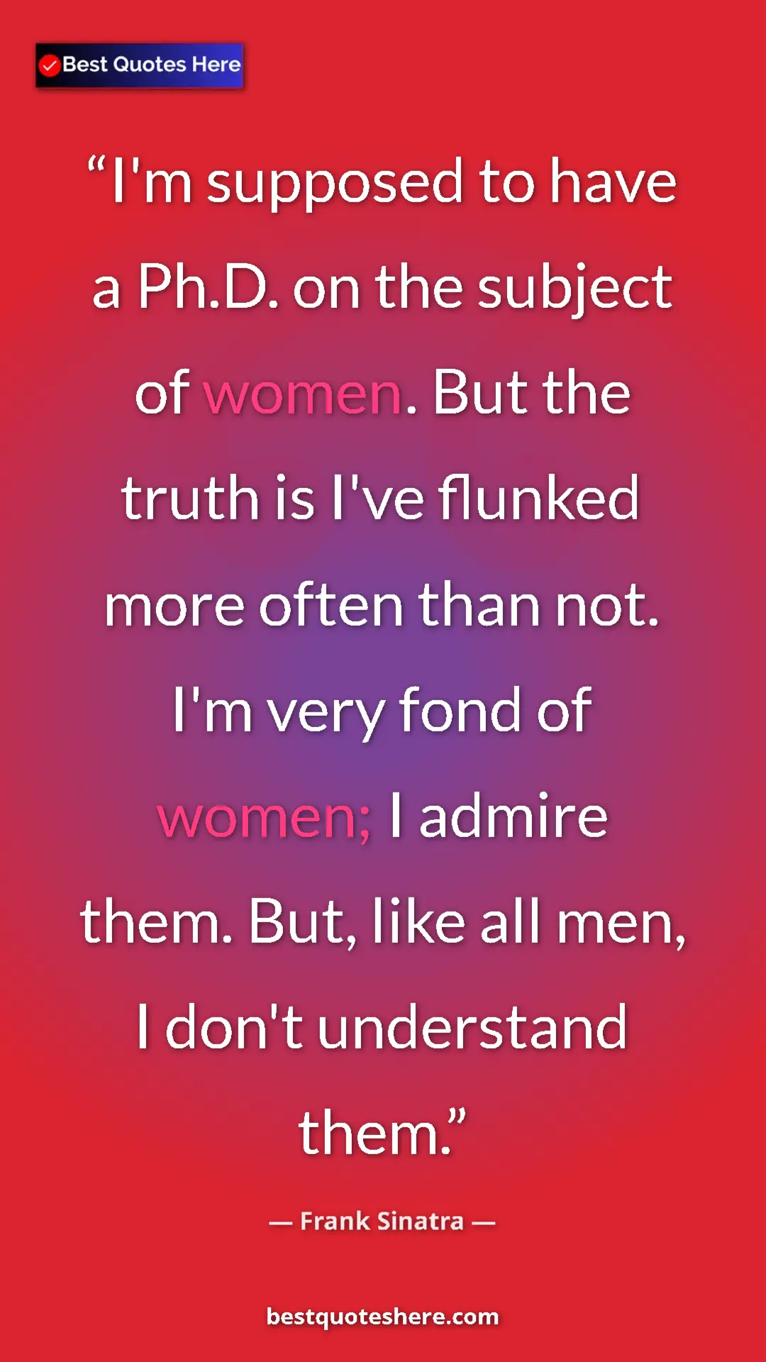 Pinterest quote poster by Frank Sinatra: "I'm supposed to have a Ph.D. on the subject of women. But..."