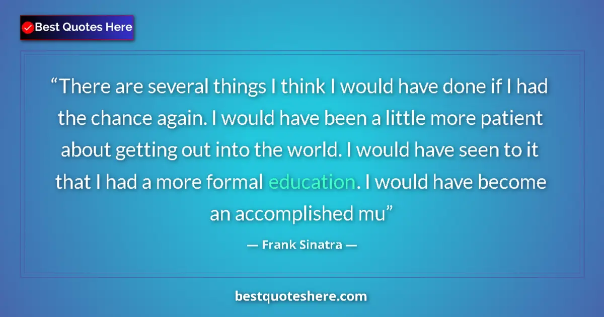 Quote by Frank Sinatra: There are several things I think I would have done if I had the chance again. I would have been a li...