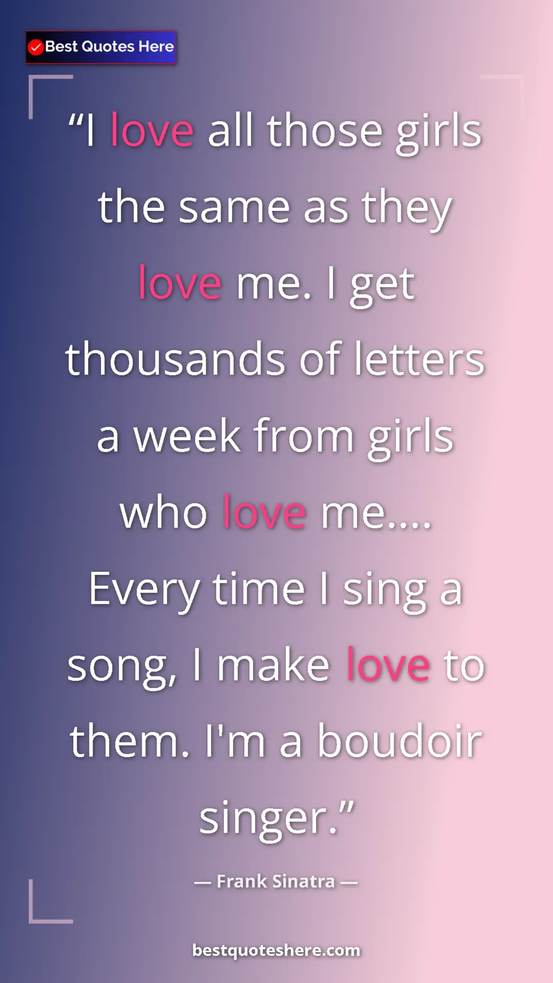 Pinterest quote poster by Frank Sinatra: "I love all those girls the same as they love me. I get..."