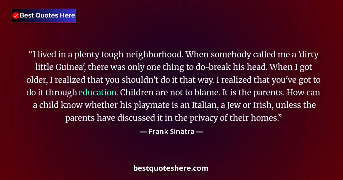 Quote by Frank Sinatra: I lived in a plenty tough neighborhood. When somebody called me a 'dirty little Guinea', there was o...