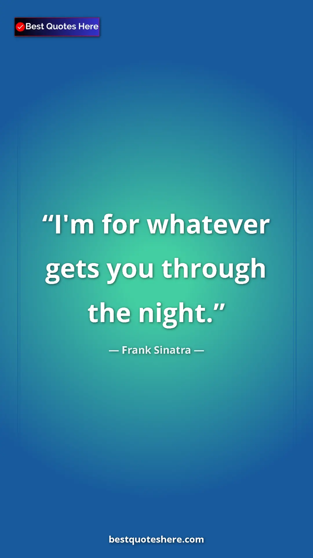 Pinterest quote poster by Frank Sinatra: "I'm for whatever gets you through the night."
