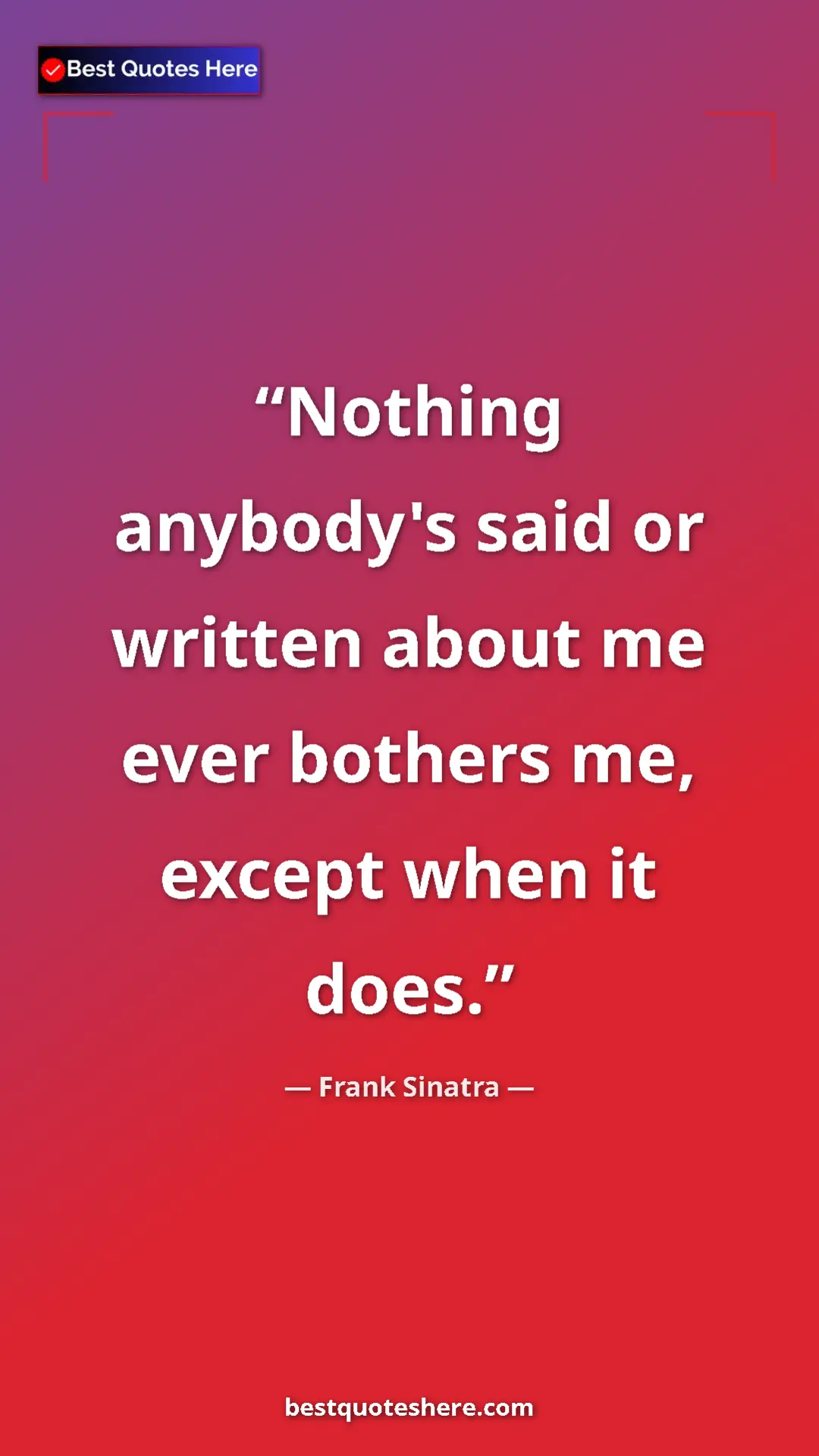 Pinterest quote poster by Frank Sinatra: "Nothing anybody's said or written about me ever bothers me,..."