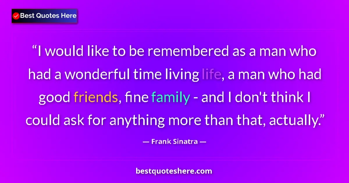 Quote by Frank Sinatra: I would like to be remembered as a man who had a wonderful time living life, a man who had good frie...