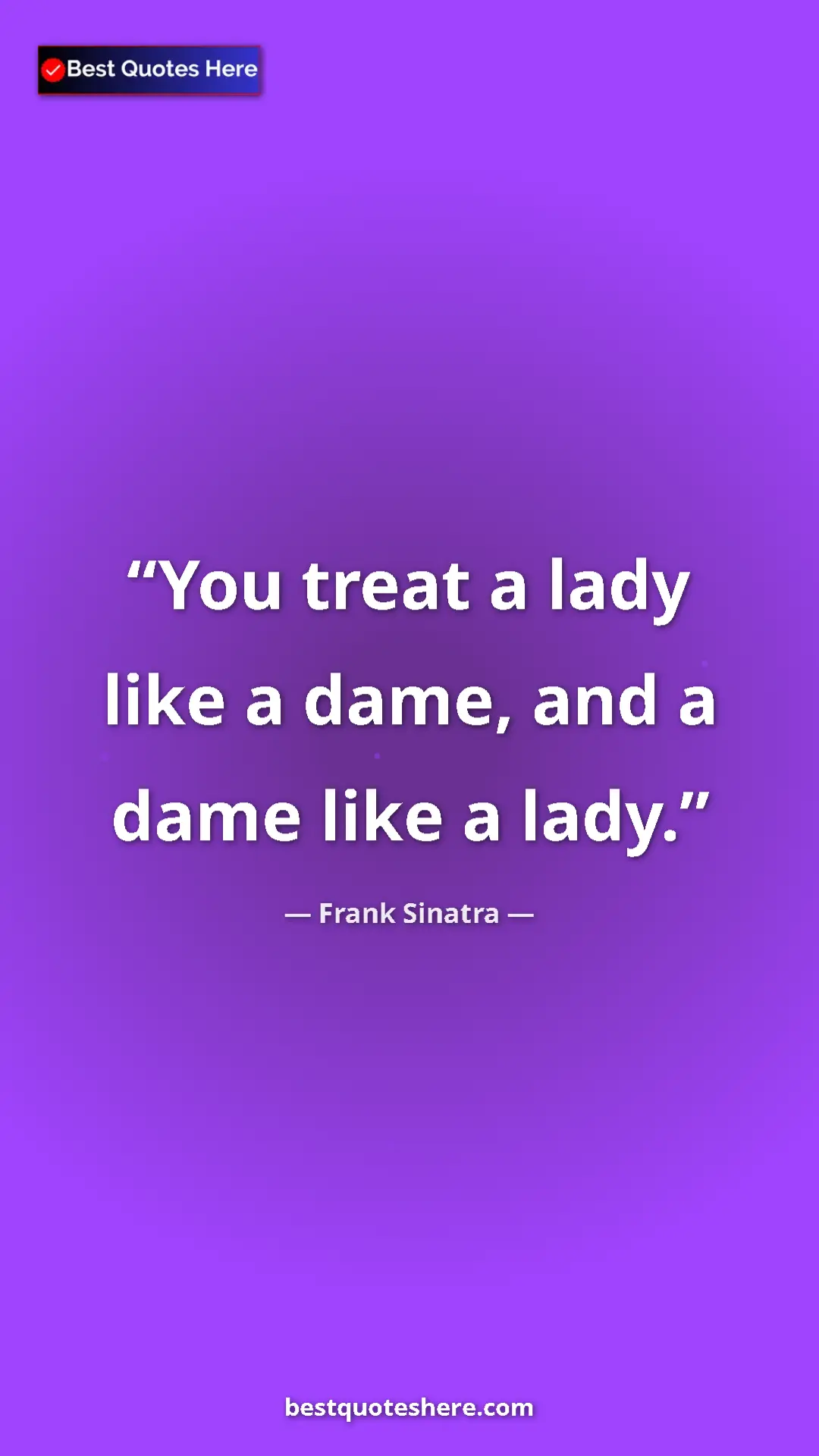 Pinterest quote poster by Frank Sinatra: "You treat a lady like a dame, and a dame like a lady."