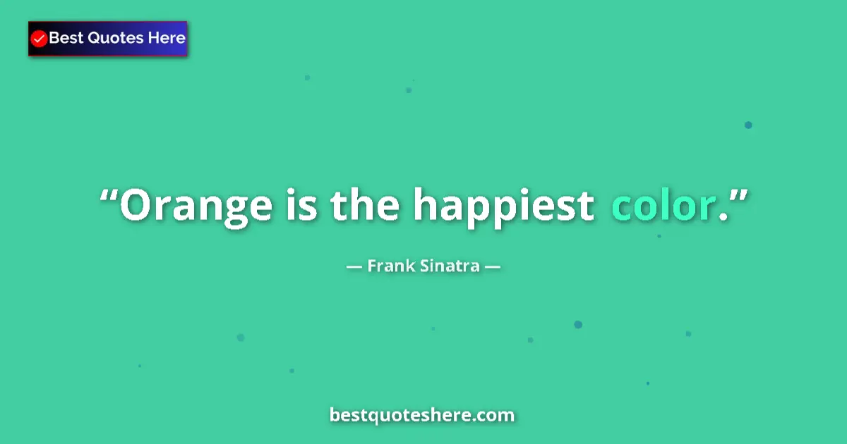 Quote by Frank Sinatra: Orange is the happiest color....