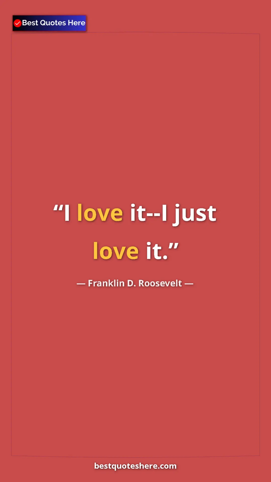 Pinterest quote poster by Franklin D. Roosevelt: "I love it--I just love it."