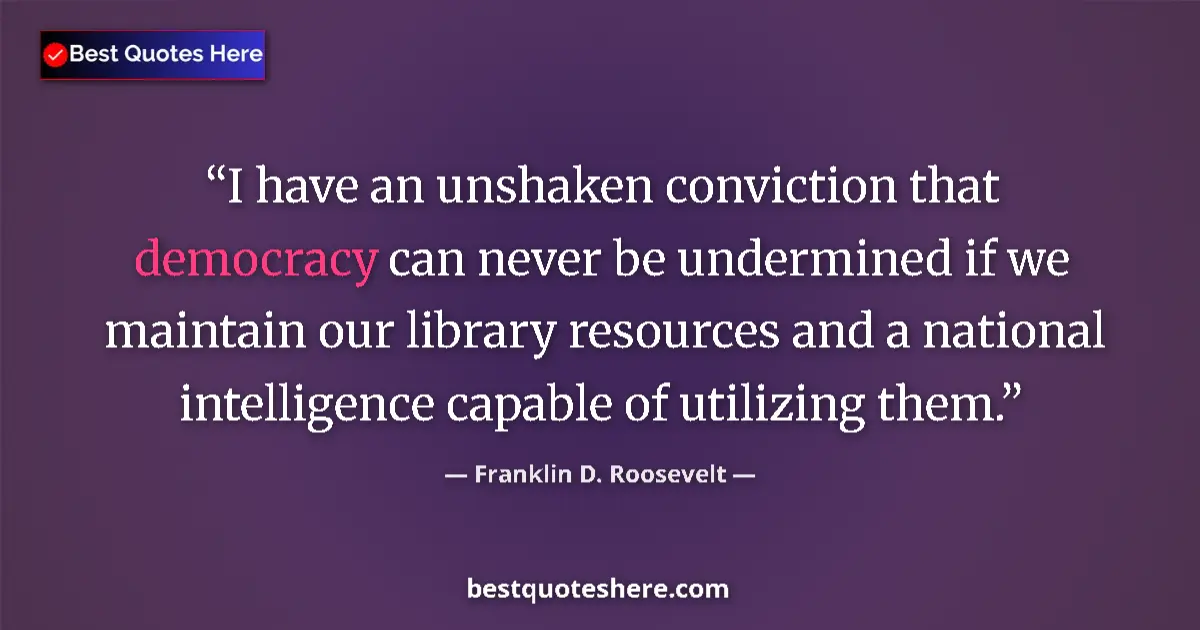 Quote by Franklin D. Roosevelt: I have an unshaken conviction that democracy can never be undermined if we maintain our library reso...
