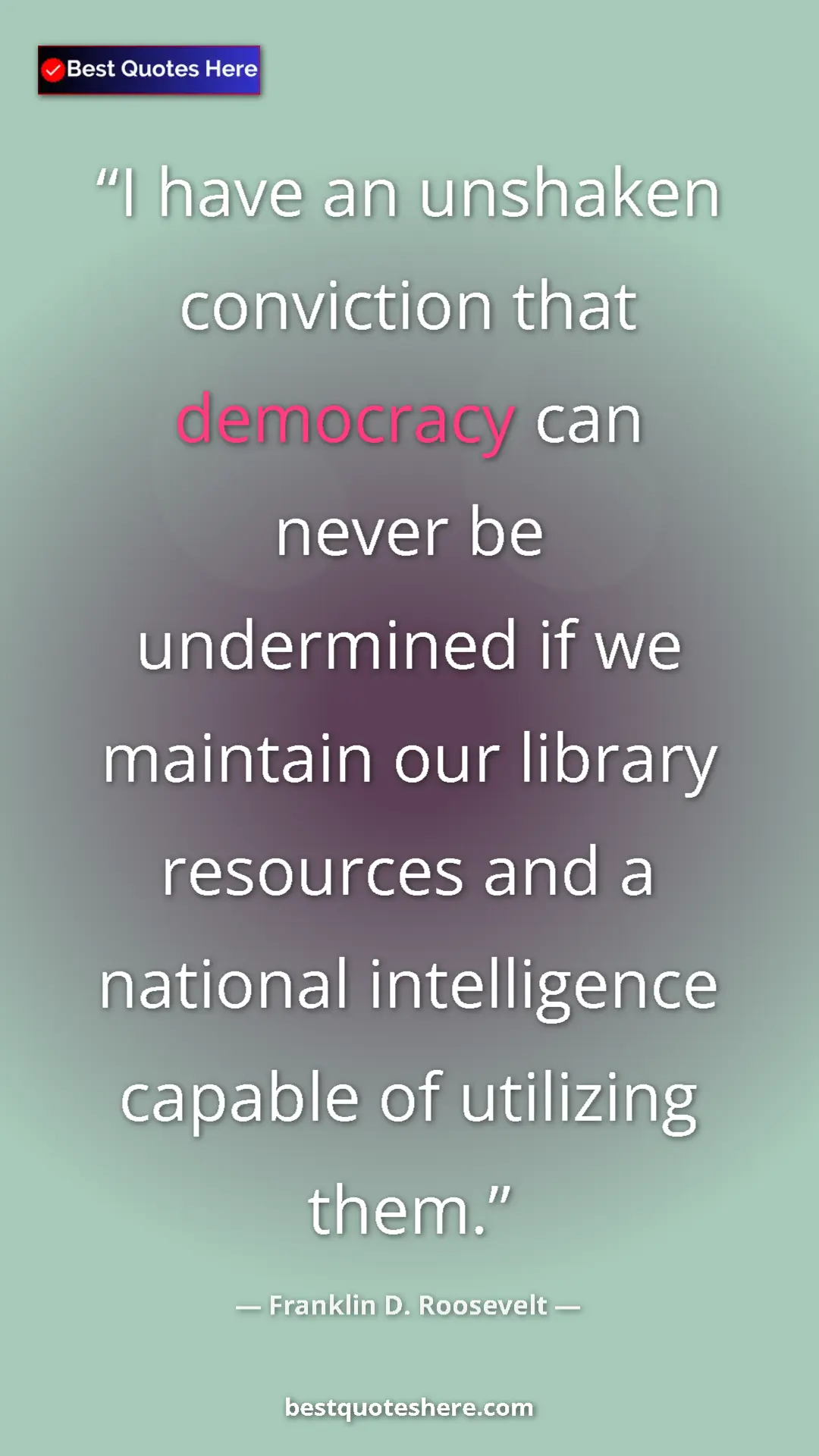 Franklin D. Roosevelt Quote Card: "I have an unshaken conviction that democracy can never be..." Pinterest quote poster by Franklin D. Roosevelt: "I have an unshaken conviction that democracy can never be..."