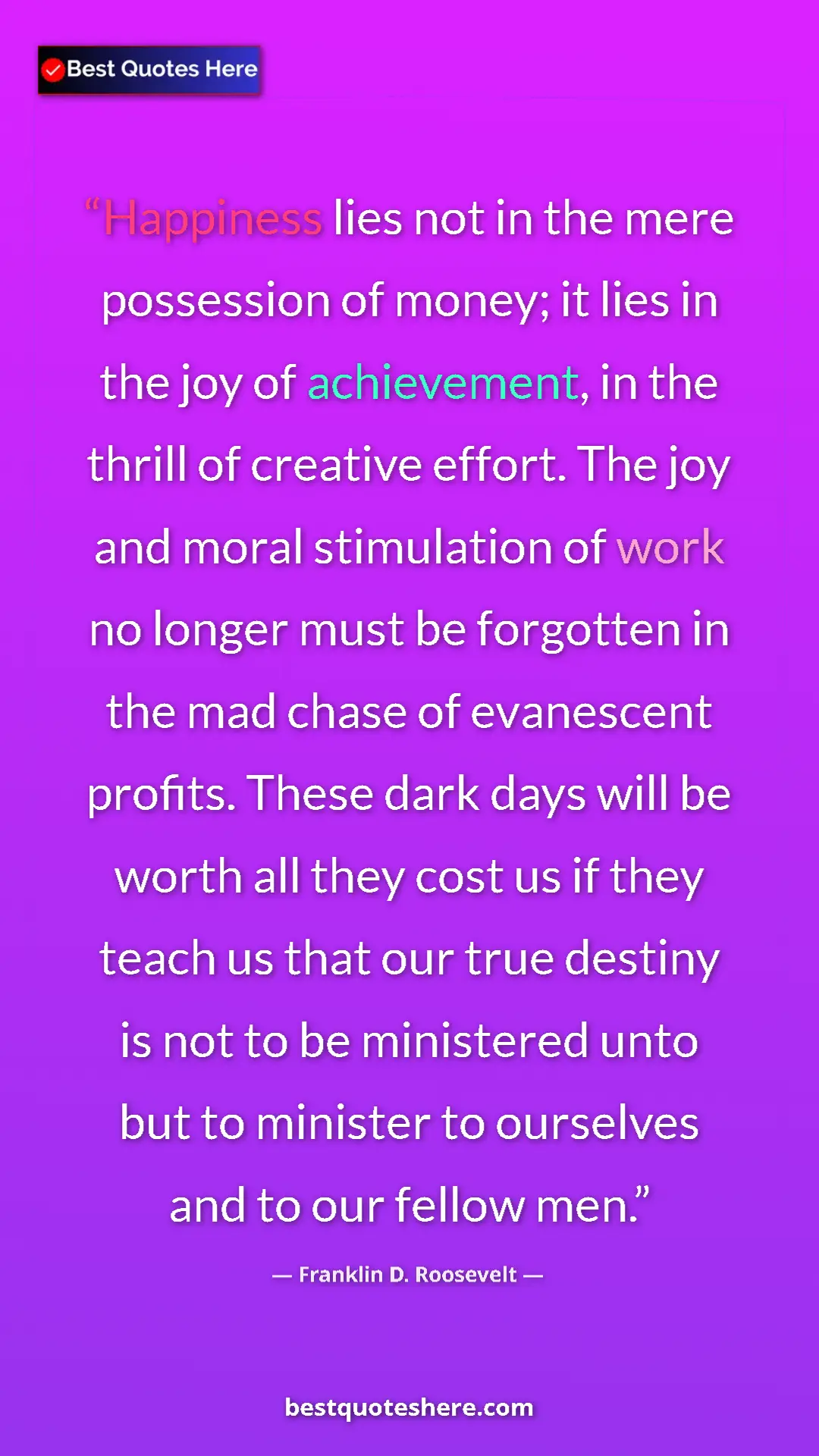 Franklin D. Roosevelt Quote Card: "Happiness lies not in the mere possession of money; it lies..." Pinterest quote poster by Franklin D. Roosevelt: "Happiness lies not in the mere possession of money; it lies..."