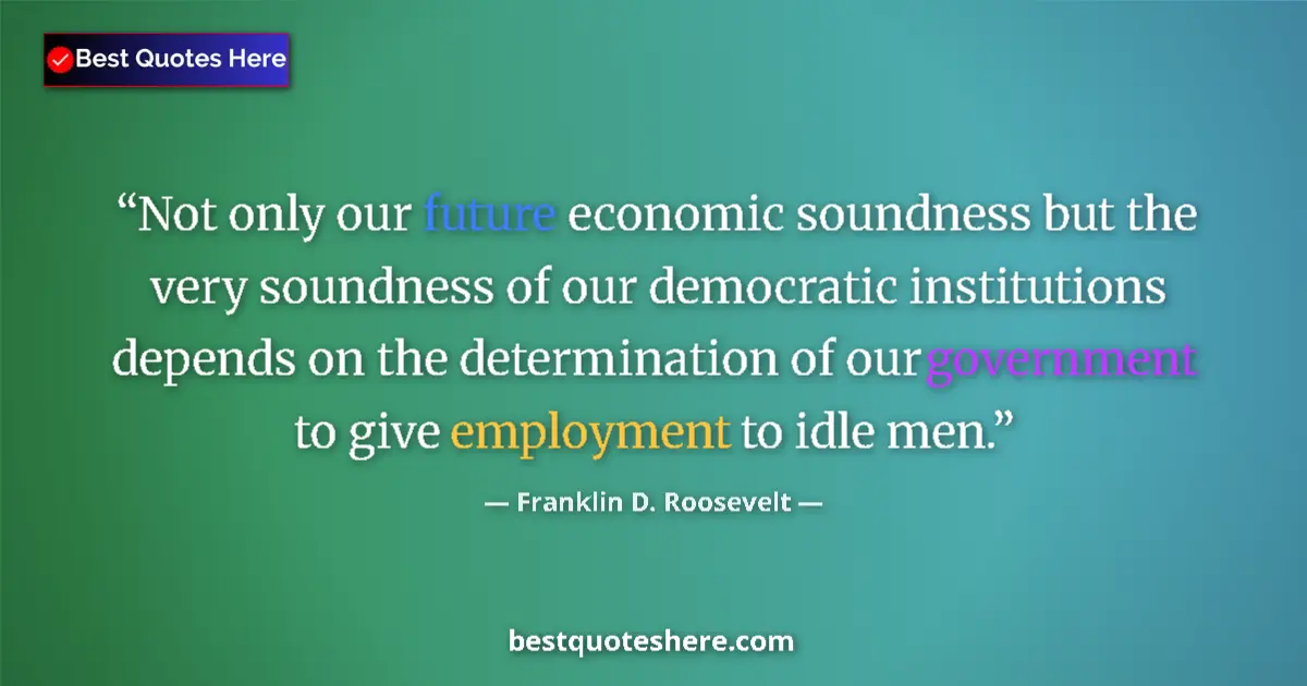 Quote by Franklin D. Roosevelt: Not only our future economic soundness but the very soundness of our democratic institutions depends...