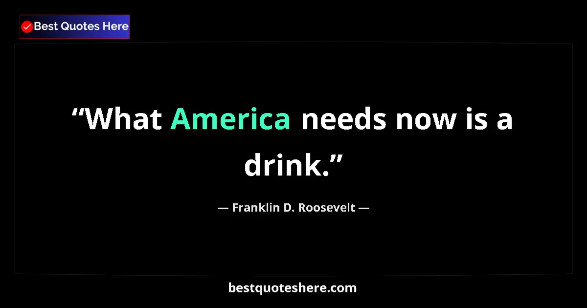 Image for the quote by Franklin D Roosevelt: What America needs now is a drink....