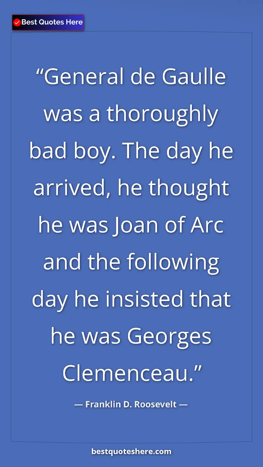 Pinterest quote poster by Franklin D. Roosevelt: "General de Gaulle was a thoroughly bad boy. The day he..."