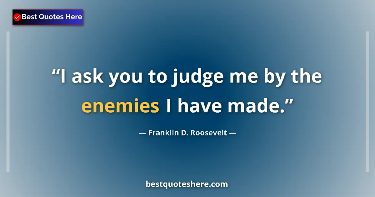 Quote by Franklin D. Roosevelt: I ask you to judge me by the enemies I have made....