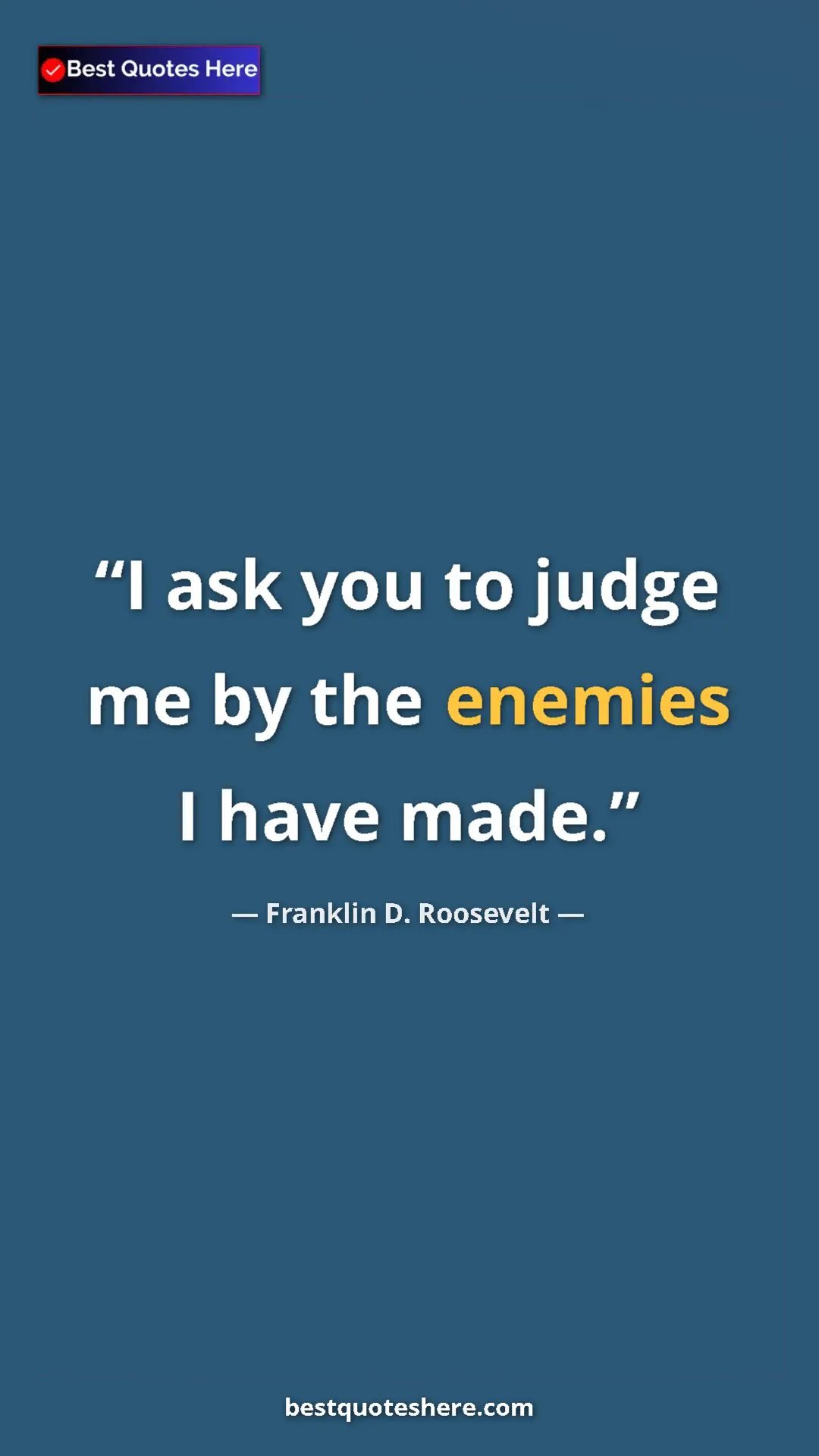 Pinterest quote poster by Franklin D. Roosevelt: "I ask you to judge me by the enemies I have made."