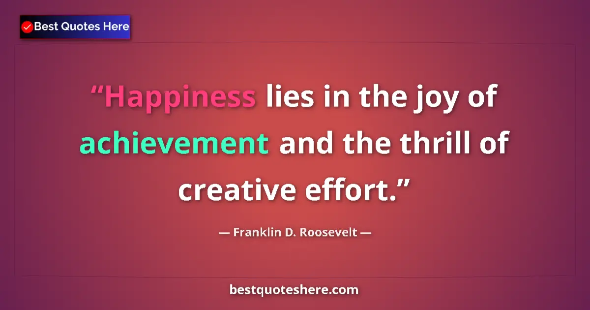 Franklin D. Roosevelt quote: "Happiness lies in the joy of achievement and the thrill of..."