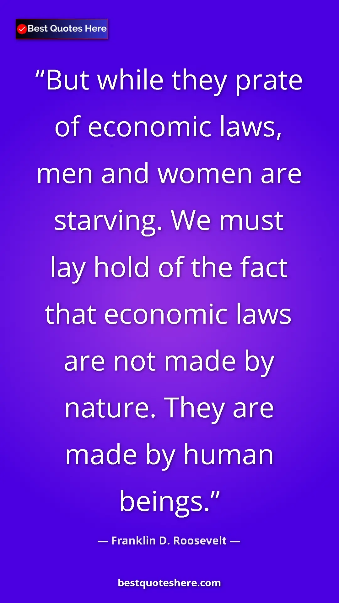 Pinterest quote poster by Franklin D. Roosevelt: "But while they prate of economic laws, men and women are..."