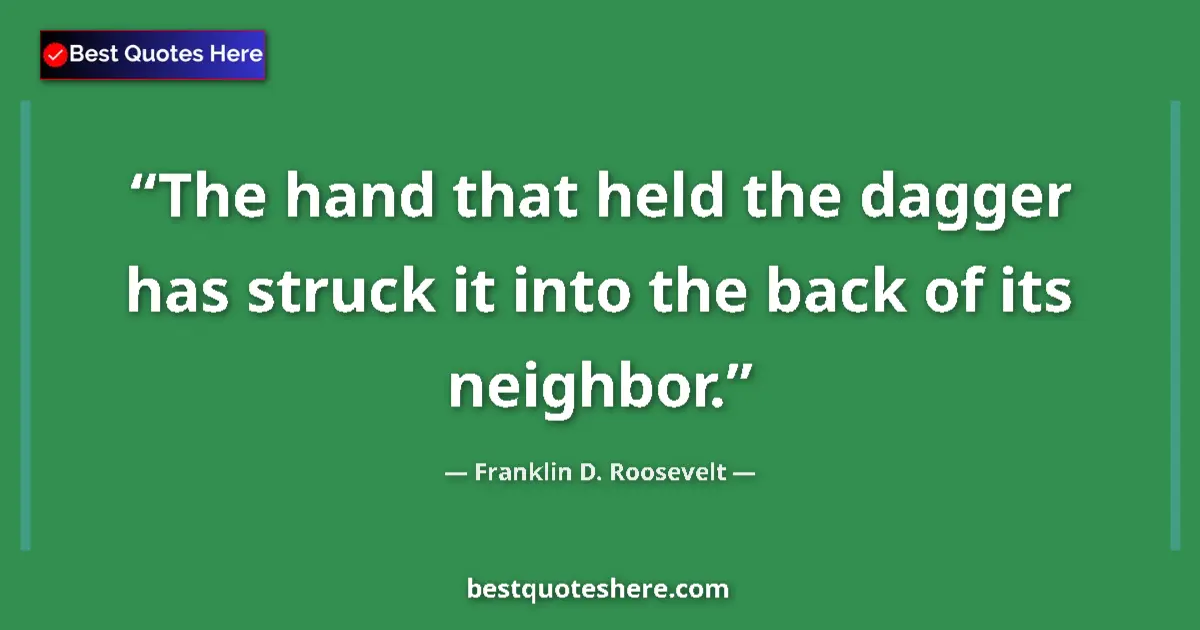 Quote by Franklin D. Roosevelt: The hand that held the dagger has struck it into the back of its neighbor....