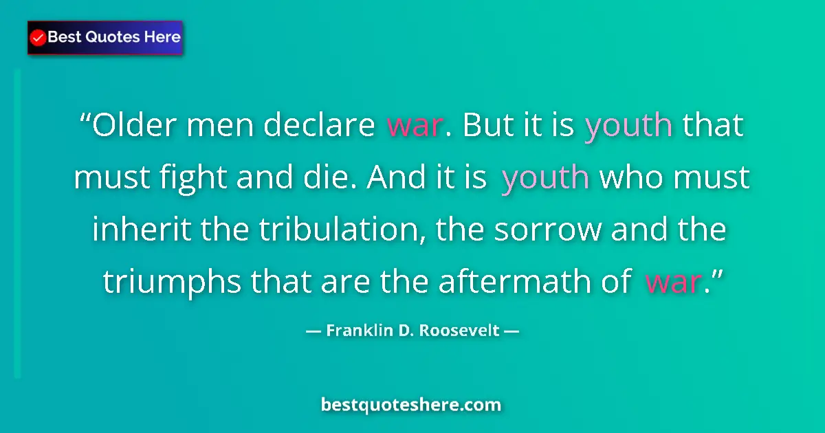 Franklin D. Roosevelt quote: "Older men declare war. But it is youth that must fight and..."