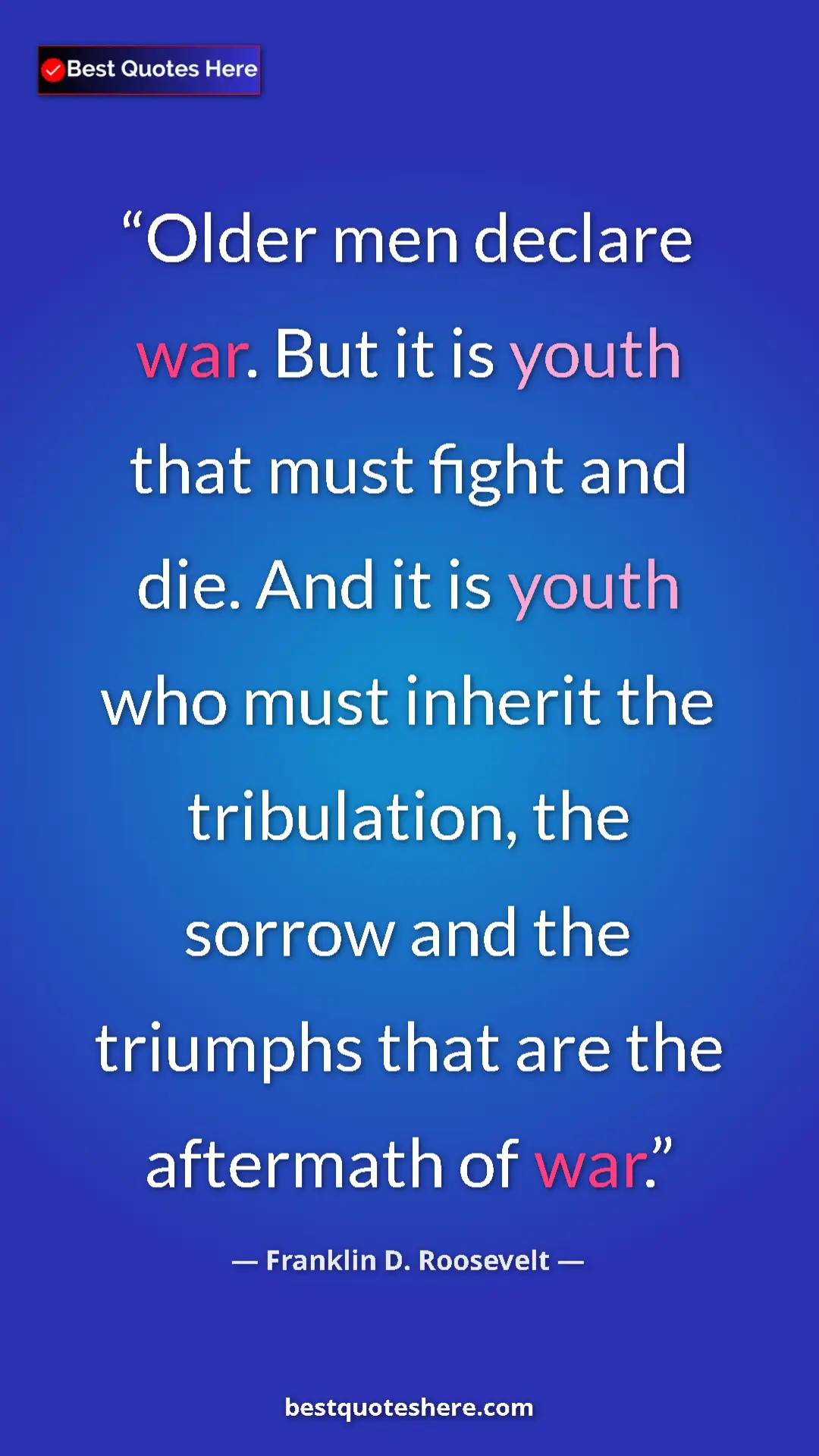 Pinterest quote poster by Franklin D. Roosevelt: "Older men declare war. But it is youth that must fight and..."