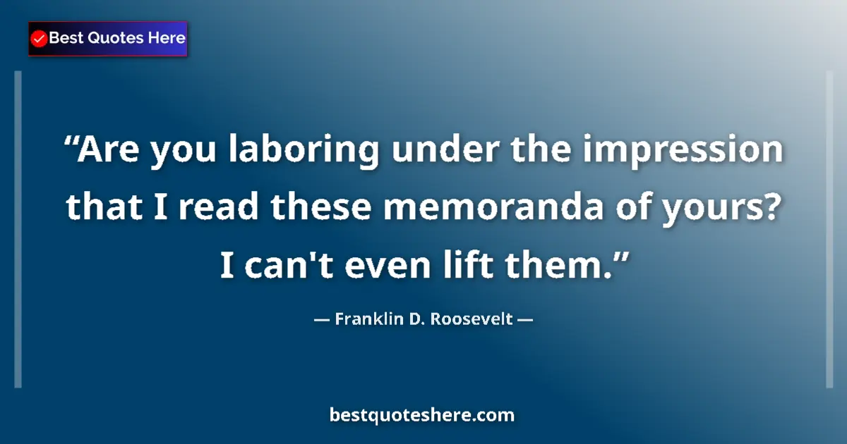 Quote by Franklin D. Roosevelt: Are you laboring under the impression that I read