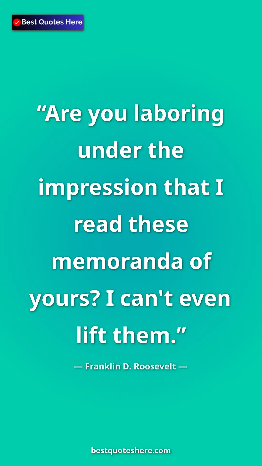 Pinterest quote poster by Franklin D. Roosevelt: "Are you laboring under the impression that I read these..."
