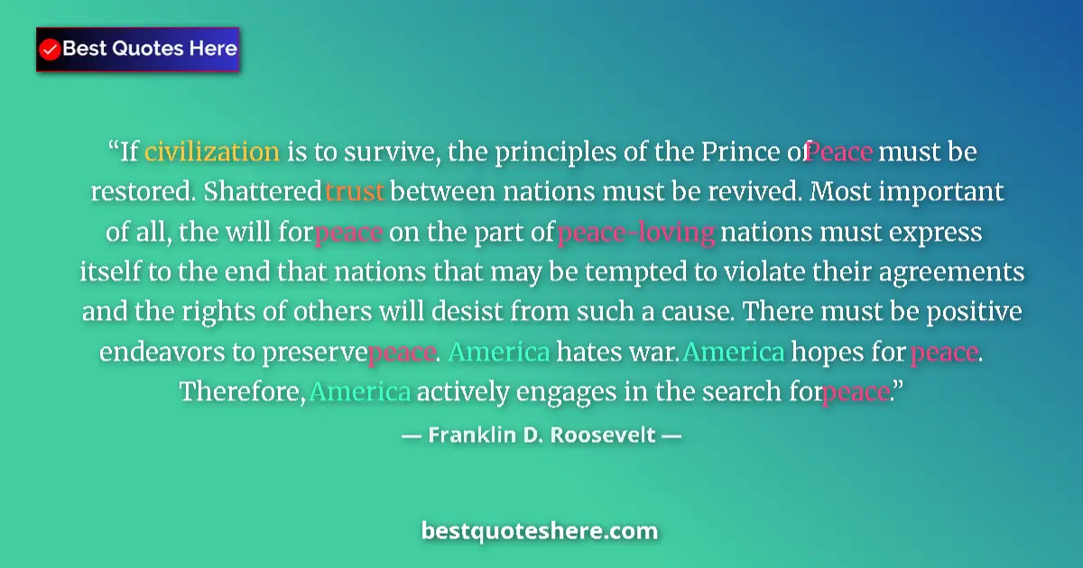 Quote by Franklin D. Roosevelt: If civilization is to survive, the principles of the Prince of Peace must be restored. Shattered tru...
