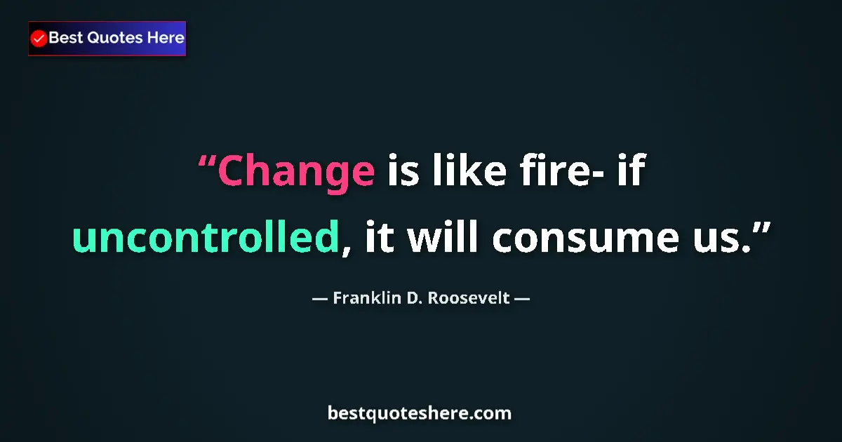 Quote by Franklin D. Roosevelt: Change is like fire- if uncontrolled, it will cons