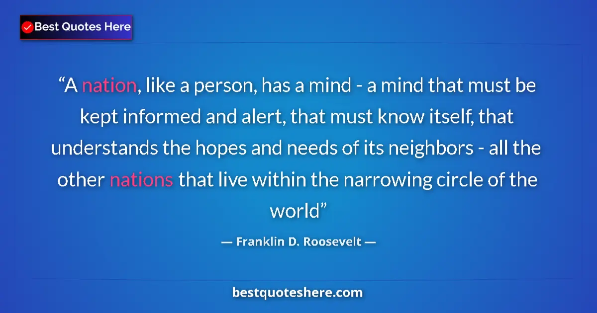 Quote by Franklin D. Roosevelt: A nation, like a person, has a mind - a mind that must be kept informed and alert, that must know it...