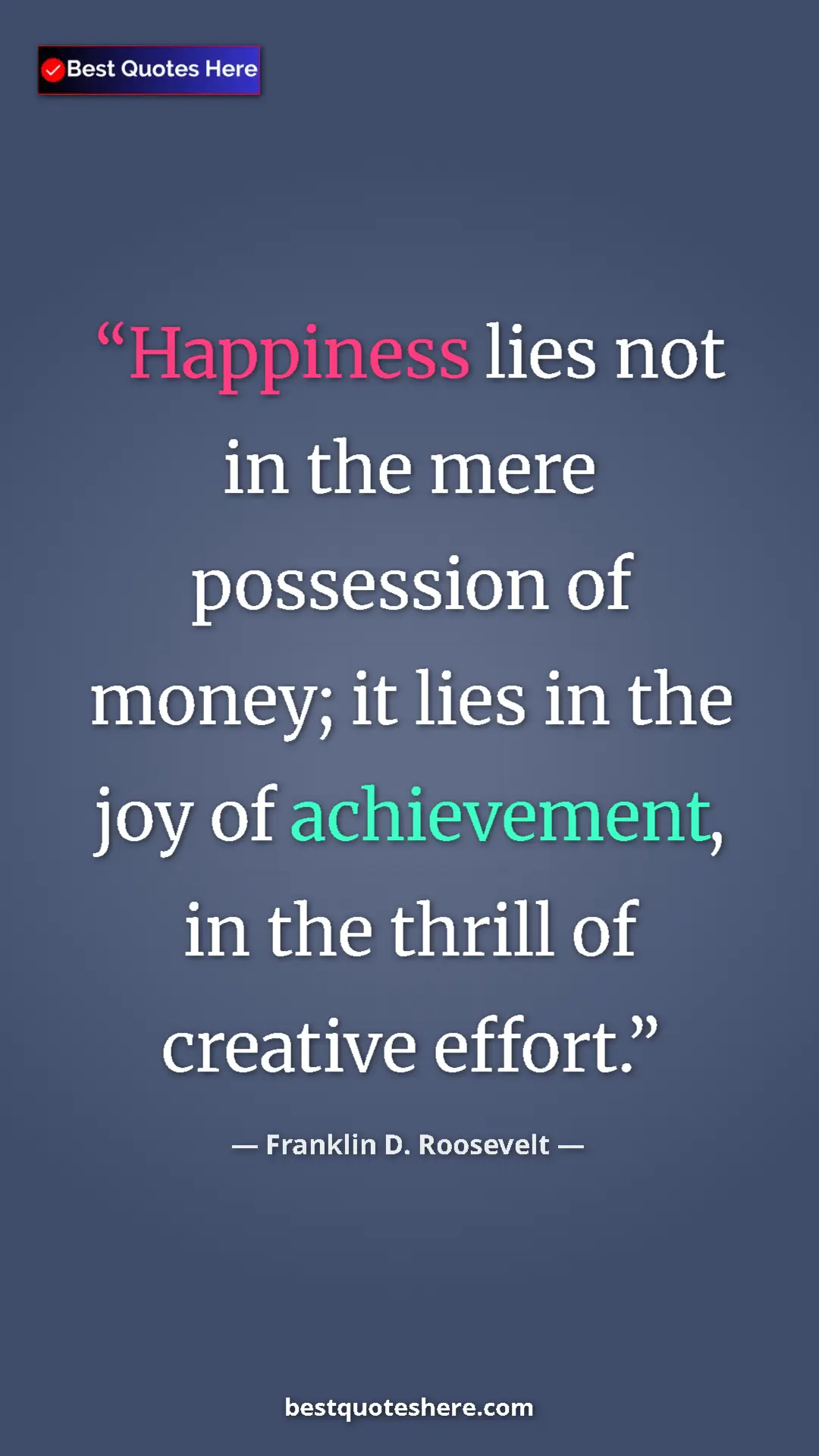 Pinterest quote poster by Franklin D. Roosevelt: "Happiness lies not in the mere possession of money; it lies..."