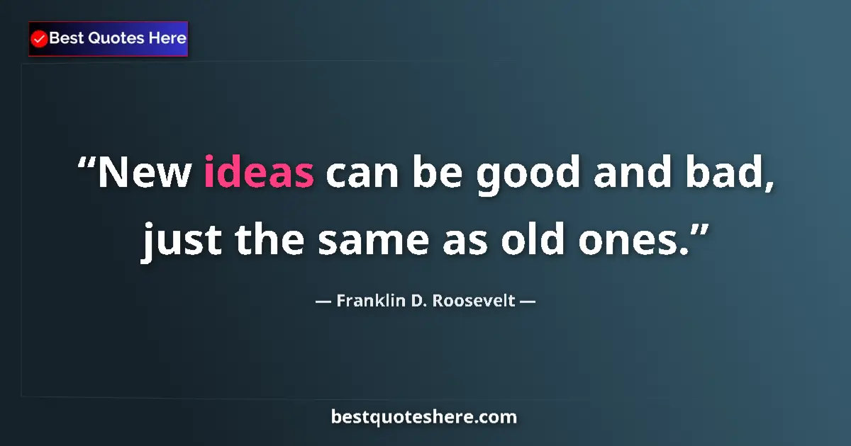 Quote by Franklin D. Roosevelt: New ideas can be good and bad, just the same as old ones....